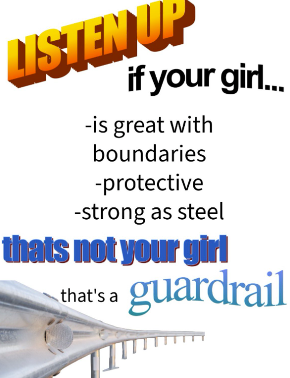 LISTEN UP if your girl... -is great with boundaries -protective -strong as steel thats not your girl that's a guardrail
