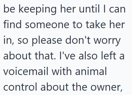 be keeping her until I can find someone to take her in, so please don't worry about that. I've also left a voicemail with animal control about the owner,