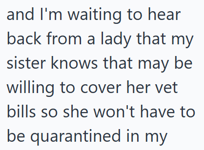 and I'm waiting to hear back from a lady that my sister knows that may be willing to cover her vet bills so she won't have to be quarantined in my