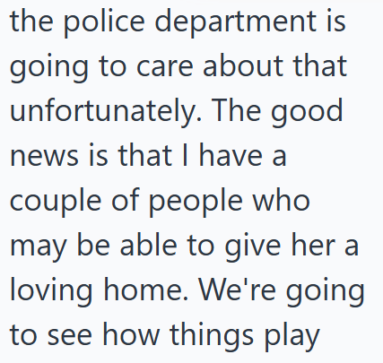 the police department is going to care about that unfortunately. The good news is that I have a couple of people who may be able to give her a loving home. We're going to see how things play