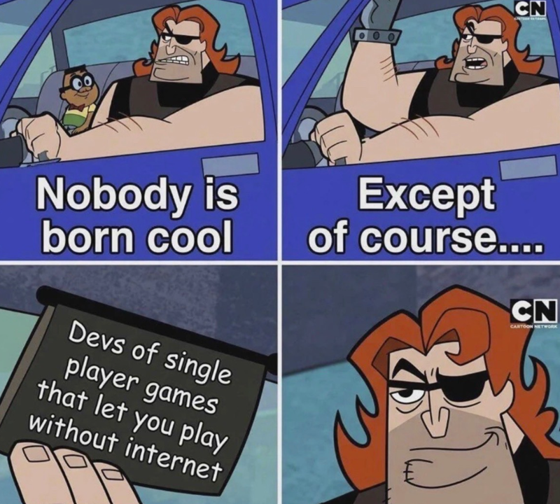 CN Nobody is born cool Devs of single player games that let you play without internet Except of course.... CN CARTOON NETWORK