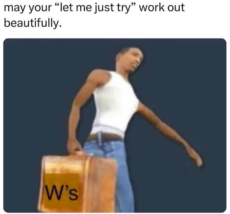 may your "let me just try" work out beautifully. W's