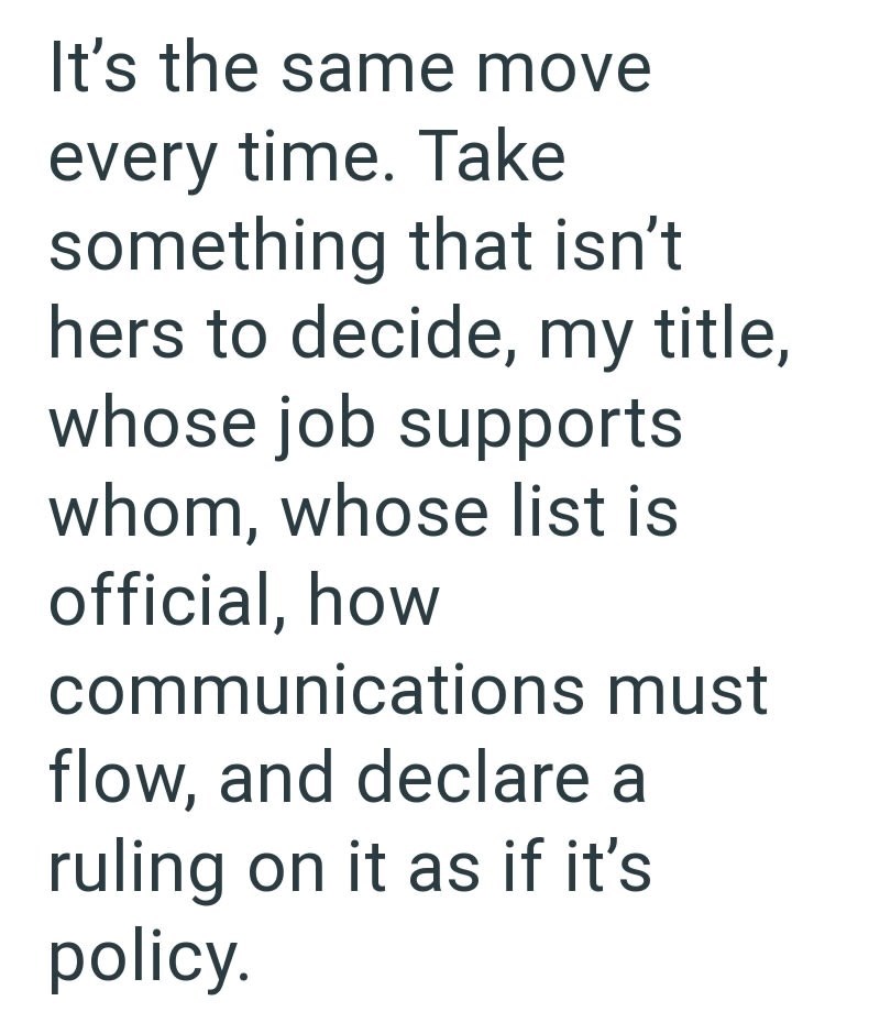 It's the same move every time. Take something that isn't hers to decide, my title, whose job supports whom, whose list is official, how communications must flow, and declare a ruling on it as if it's policy.