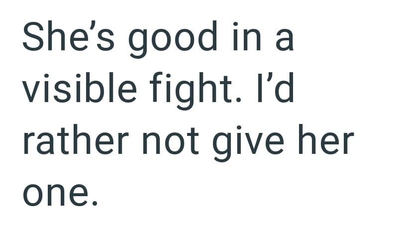 She's good in a visible fight. I'd rather not give her one.
