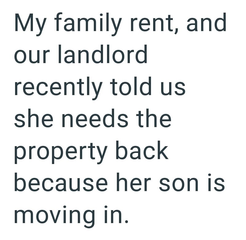 My family rent, and our landlord recently told us she needs the property back because her son is moving in.