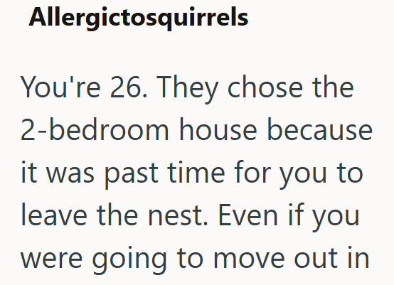 Allergictosquirrels You're 26. They chose the 2-bedroom house because it was past time for you to leave the nest. Even if you were going to move out in
