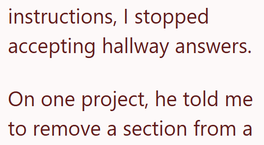 instructions, I stopped accepting hallway answers. On one project, he told me to remove a section from a