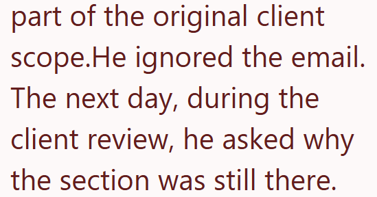 part of the original client scope.He ignored the email. The next day, during the client review, he asked why the section was still there.