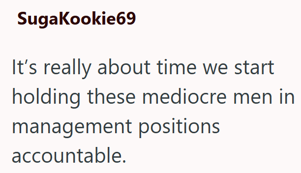 SugaKookie69 It's really about time we start holding these mediocre men in management positions accountable.