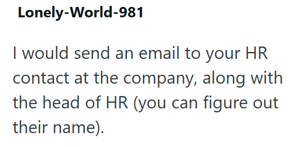Lonely-World-981 I would send an email to your HR contact at the company, along with the head of HR (you can figure out their name).