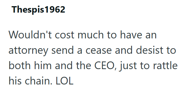 Thespis 1962 Wouldn't cost much to have an attorney send a cease and desist to both him and the CEO, just to rattle his chain. LOL