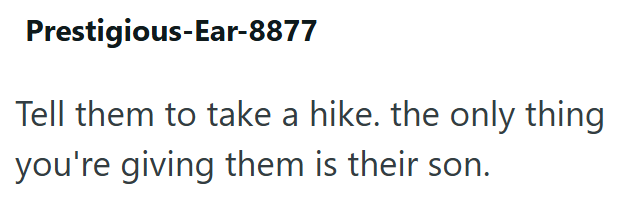 Prestigious-Ear-8877 Tell them to take a hike. the only thing you're giving them is their son.