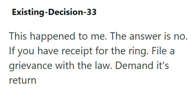 Existing-Decision-33 This happened to me. The answer is no. If you have receipt for the ring. File a grievance with the law. Demand it's return