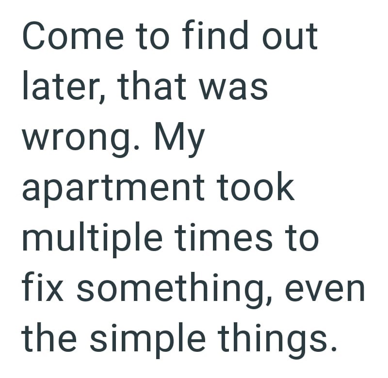 Come to find out later, that was wrong. My apartment took multiple times to fix something, even the simple things.