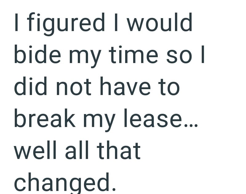 I figured I would bide my time so I did not have to break my lease... well all that changed.