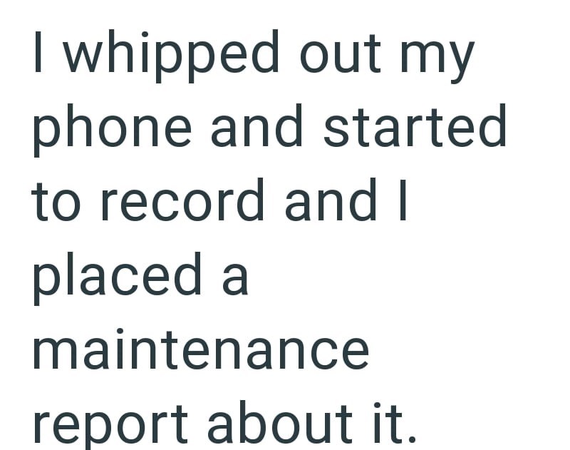 I whipped out my phone and started to record and I placed a maintenance report about it.