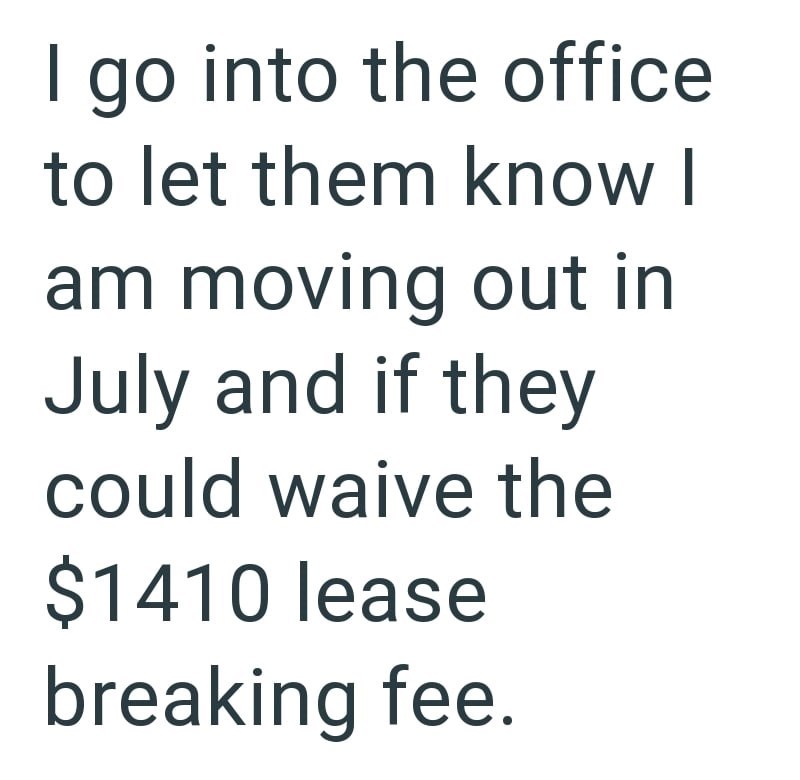 I go into the office to let them know I am moving out in July and if they could waive the $1410 lease breaking fee.