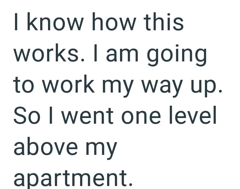 I know how this works. I am going to work my way up. So I went one level above my apartment.