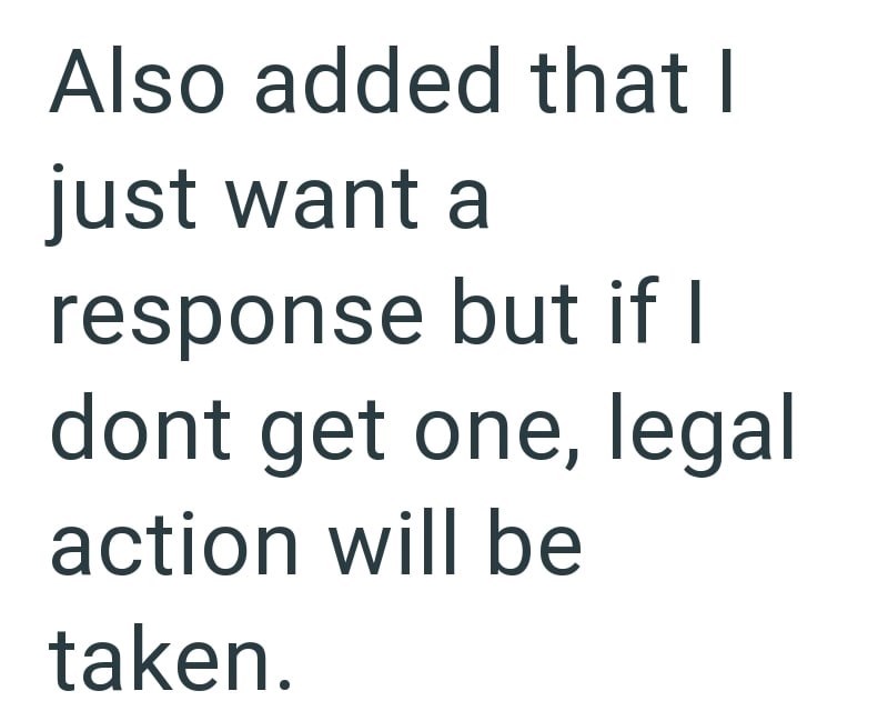 Also added that I just want a response but if I dont get one, legal action will be taken.