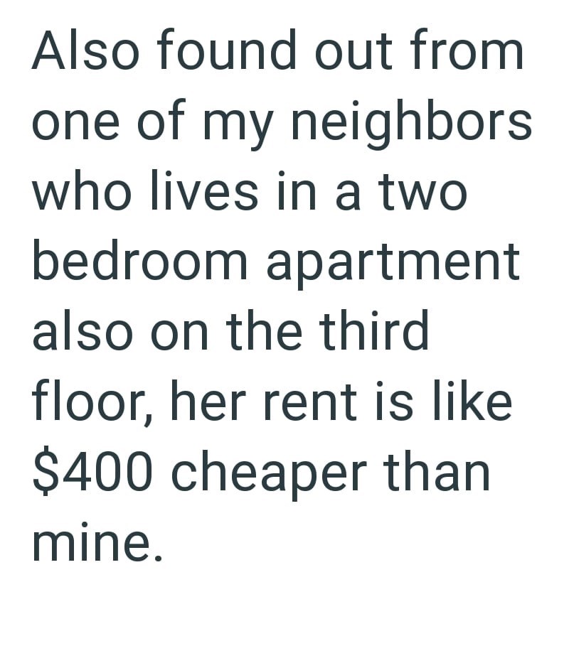 Also found out from one of my neighbors who lives in a two bedroom apartment also on the third floor, her rent is like $400 cheaper than mine.