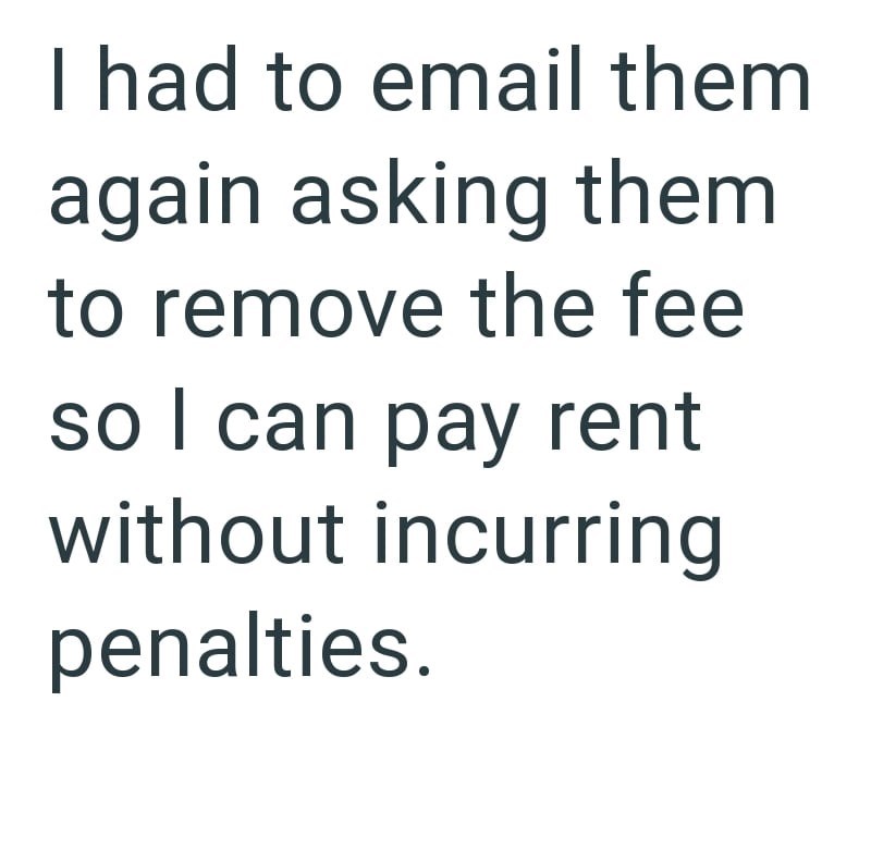 I had to email them again asking them to remove the fee so I can pay rent without incurring penalties.