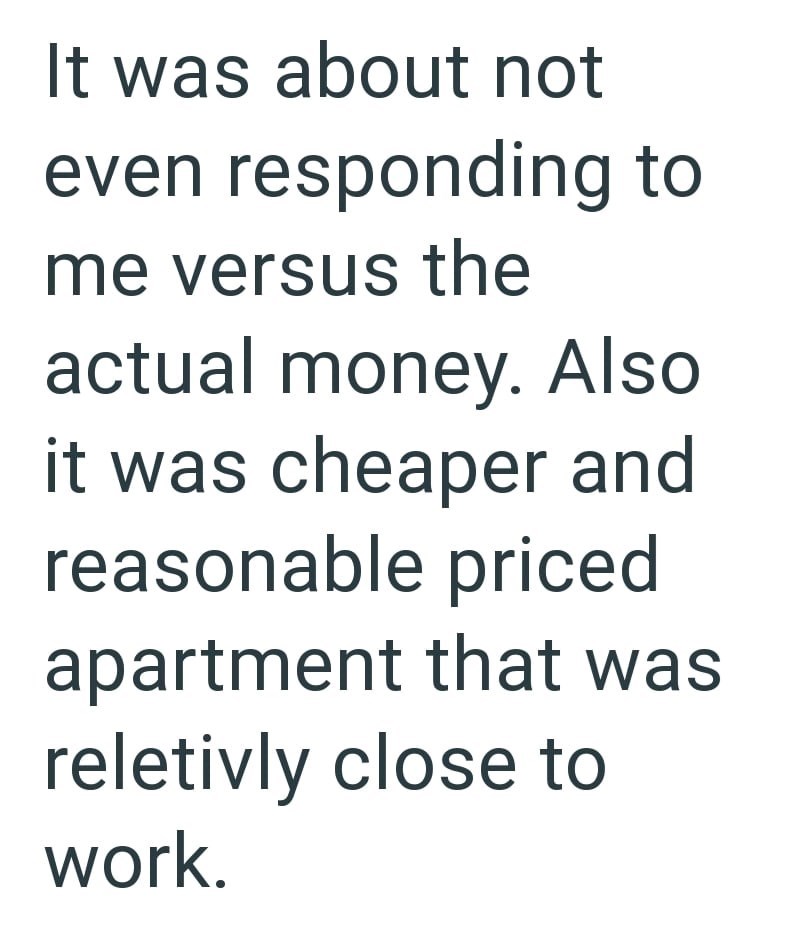 It was about not even responding to me versus the actual money. Also it was cheaper and reasonable priced apartment that was reletivly close to work.