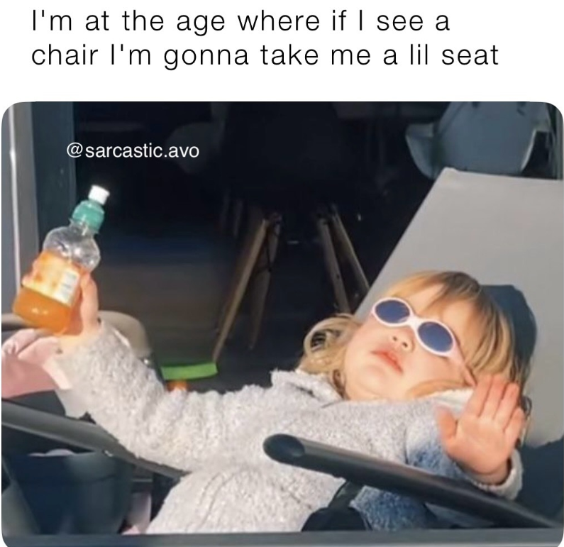 I'm at the age where if I see a chair I'm gonna take me a lil seat @sarcastic.avo