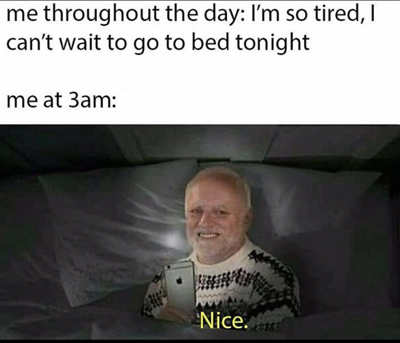 me throughout the day: I'm so tired, I can't wait to go to bed tonight me at 3am: Nice.