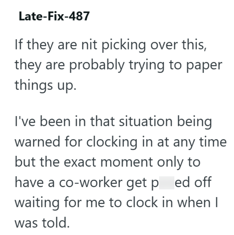 Late-Fix-487 If they are nit picking over this, they are probably trying to paper things up. I've been in that situation being warned for clocking in at any time but the exact moment only to have a co-worker get ped off waiting for me to clock in when I was told.