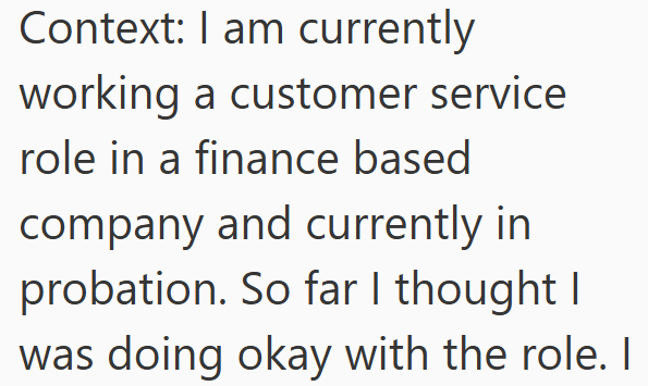 Context: I am currently working a customer service role in a finance based company and currently in probation. So far I thought I was doing okay with the role. I