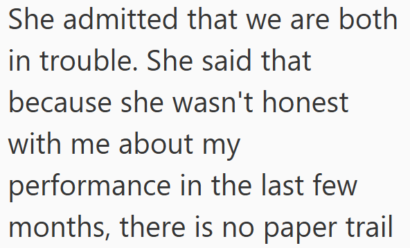 She admitted that we are both in trouble. She said that because she wasn't honest with me about my performance in the last few months, there is no paper trail