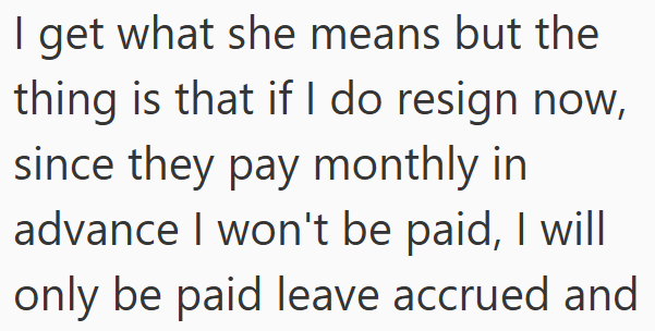 I get what she means but the thing is that if I do resign now, since they pay monthly in advance I won't be paid, I will only be paid leave accrued and
