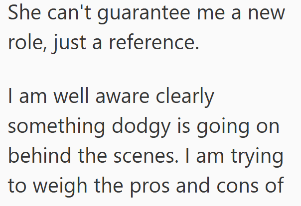 She can't guarantee me a new role, just a reference. I am well aware clearly something dodgy is going on behind the scenes. I am trying to weigh the pros and cons of