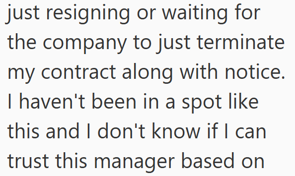 just resigning or waiting for the company to just terminate my contract along with notice. I haven't been in a spot like this and I don't know if I can trust this manager based on