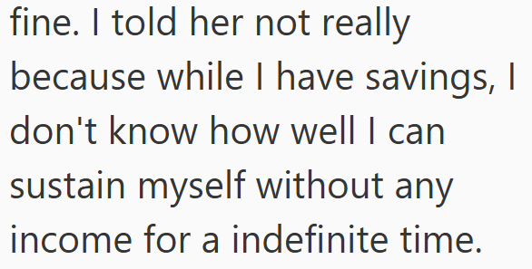 fine. I told her not really because while I have savings, I don't know how well I can sustain myself without any income for a indefinite time.