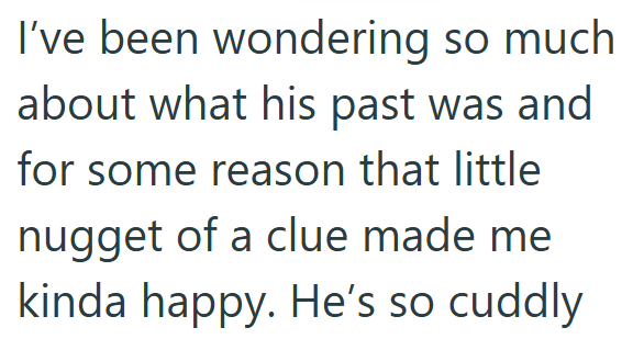 I've been wondering so much about what his past was and for some reason that little nugget of a clue made me kinda happy. He's so cuddly