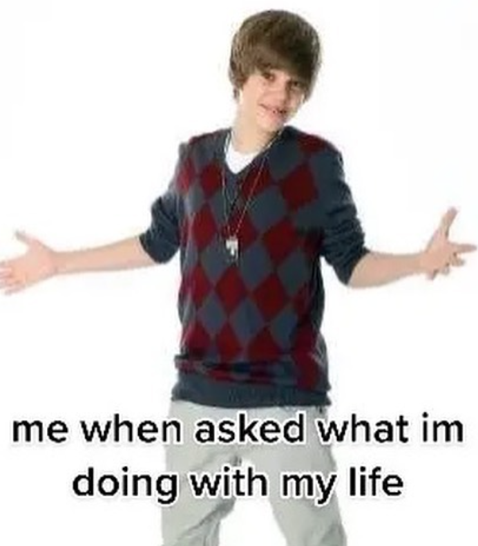 me when asked what im doing with my life