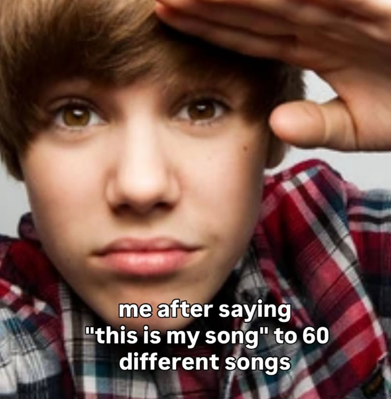 me after saying "this is my song" to 60 different songs