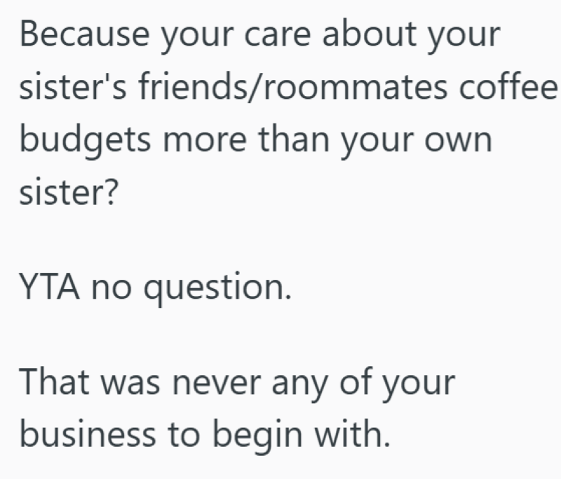 Because your care about your sister's friends/roommates coffee budgets more than your own sister? YTA no question. That was never any of your business to begin with.