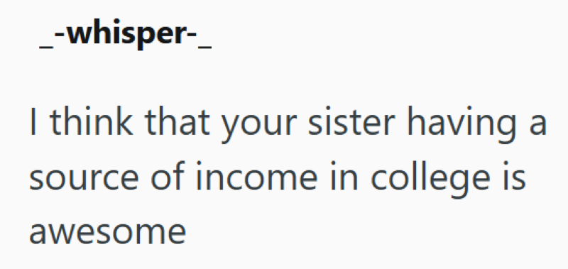 _-whisper-_ I think that your sister having source of income in college is awesome
