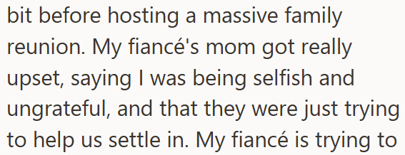 bit before hosting a massive family reunion. My fiancé's mom got really upset, saying I was being selfish and ungrateful, and that they were just trying to help us settle in. My fiancé is trying to