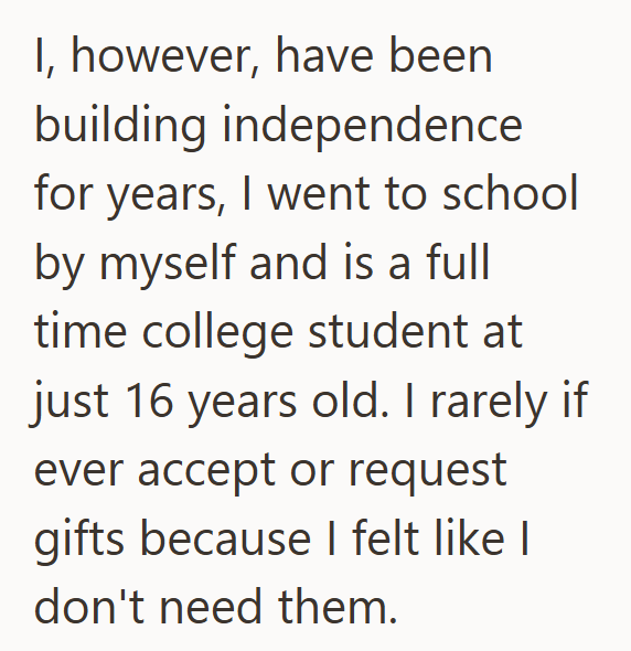 I, however, have been building independence for years, I went to school by myself and is a full time college student at just 16 years old. I rarely if ever accept or request gifts because I felt like I don't need them.