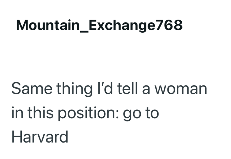 Mountain_Exchange768 Same thing I'd tell a woman in this position: go to Harvard