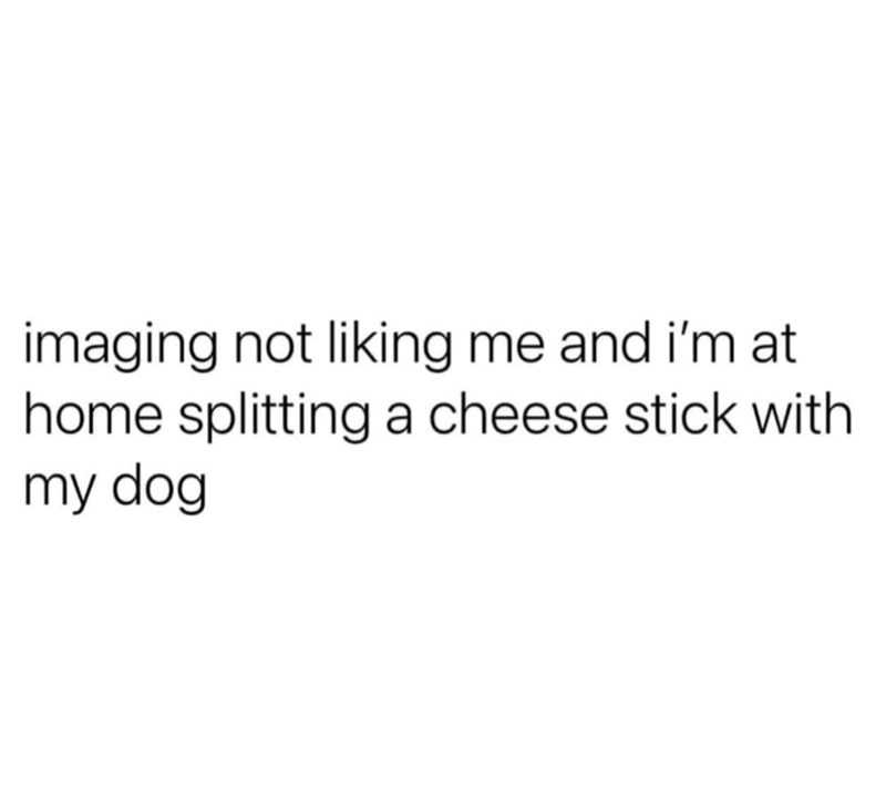 imaging not liking me and i'm at home splitting a cheese stick with my dog