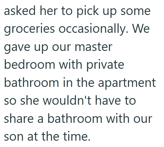 asked her to pick up some groceries occasionally. We gave up our master bedroom with private bathroom in the apartment so she wouldn't have to share a bathroom with our son at the time.
