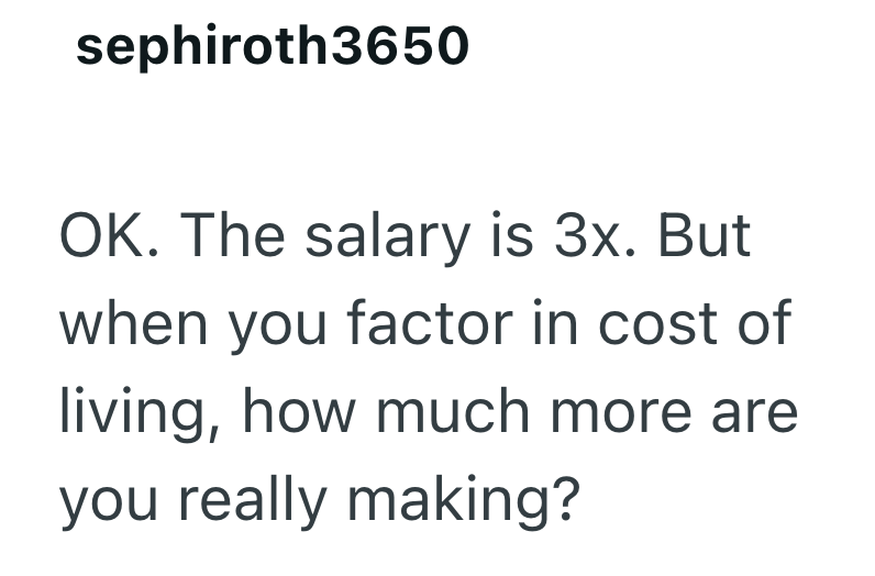 sephiroth3650 OK. The salary is 3x. But when you factor in cost of living, how much more are you really making?