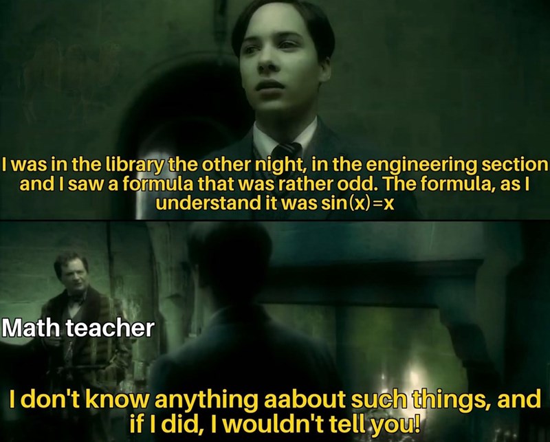 I was in the library the other night, in the engineering section and I saw a formula that was rather odd. The formula, as I understand it was sin(x)=x Math teacher I don't know anything aabout such things, and if I did, I wouldn't tell you!