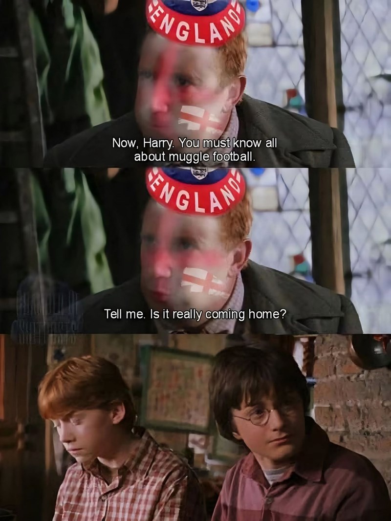 Now, Harry. You must know all about muggle football. ENGLAND Tell me. Is it really coming home?