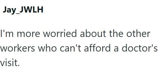 Jay_JWLH I'm more worried about the other workers who can't afford a doctor's visit.