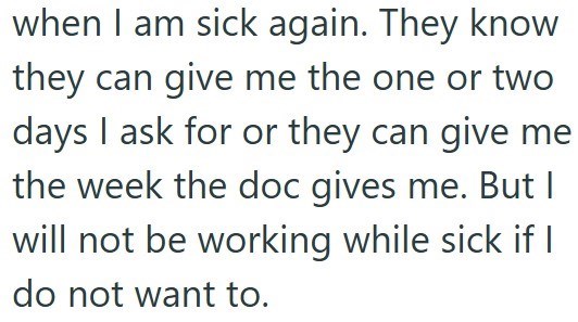 when I am sick again. They know they can give me the one or two days I ask for or they can give me the week the doc gives me. But I will not be working while sick if I do not want to.